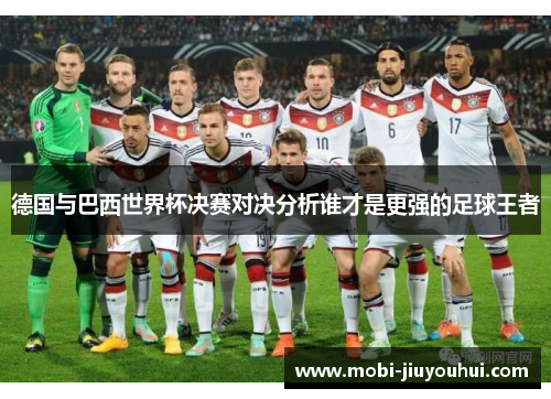 德国与巴西世界杯决赛对决分析谁才是更强的足球王者