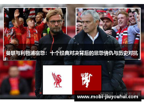 曼联与利物浦宿怨：十个经典对决背后的恩怨情仇与历史对抗