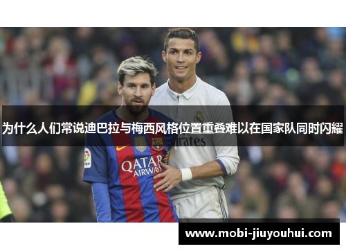 为什么人们常说迪巴拉与梅西风格位置重叠难以在国家队同时闪耀 为什么人们常说迪巴拉与梅西风格位置重叠难以在国家队同时闪耀