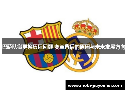 巴萨队徽更换历程回顾 变革背后的原因与未来发展方向 巴萨队徽更换历程回顾 变革背后的原因与未来发展方向