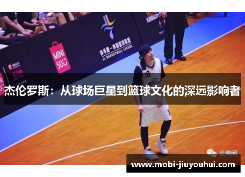 杰伦罗斯:从球场巨星到篮球文化的深远影响者 杰伦罗斯:从球场巨星到篮球文化的深远影响者