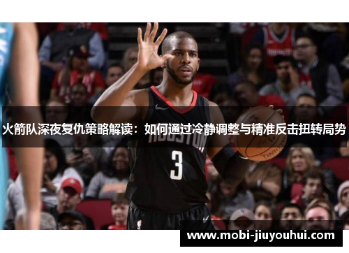 火箭队深夜复仇策略解读：如何通过冷静调整与精准反击扭转局势