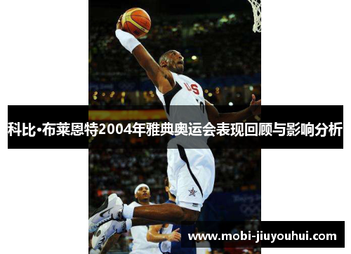 科比·布莱恩特2004年雅典奥运会表现回顾与影响分析 科比·布莱恩特2004年雅典奥运会表现回顾与影响分析