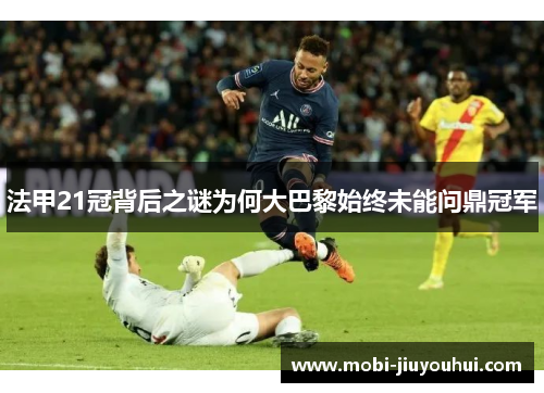 法甲21冠背后之谜为何大巴黎始终未能问鼎冠军 法甲21冠背后之谜为何大巴黎始终未能问鼎冠军