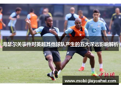 海瑟尔关事件对英超其他球队产生的五大深远影响解析