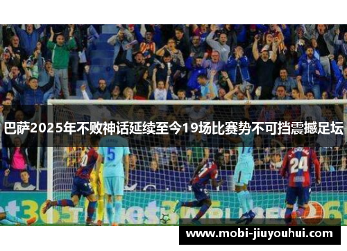 巴萨2025年不败神话延续至今19场比赛势不可挡震撼足坛 巴萨2025年不败神话延续至今19场比赛势不可挡震撼足坛