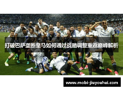 打破巴萨垄断皇马如何通过战略调整重返巅峰解析 打破巴萨垄断皇马如何通过战略调整重返巅峰解析