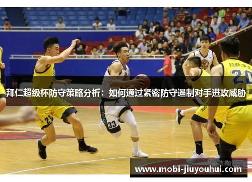 拜仁超级杯防守策略分析:如何通过紧密防守遏制对手进攻威胁 拜仁超级杯防守策略分析:如何通过紧密防守遏制对手进攻威胁