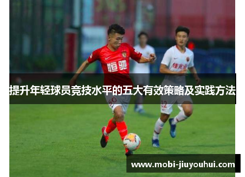提升年轻球员竞技水平的五大有效策略及实践方法 提升年轻球员竞技水平的五大有效策略及实践方法
