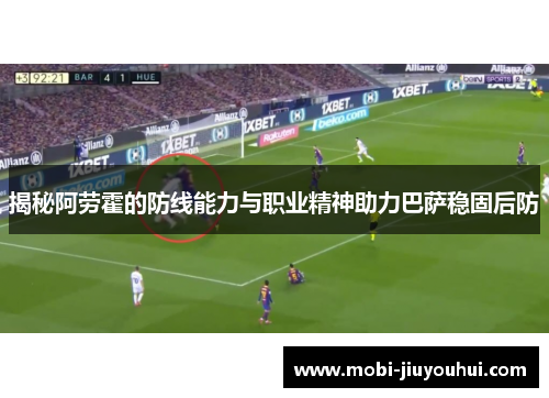 揭秘阿劳霍的防线能力与职业精神助力巴萨稳固后防 揭秘阿劳霍的防线能力与职业精神助力巴萨稳固后防