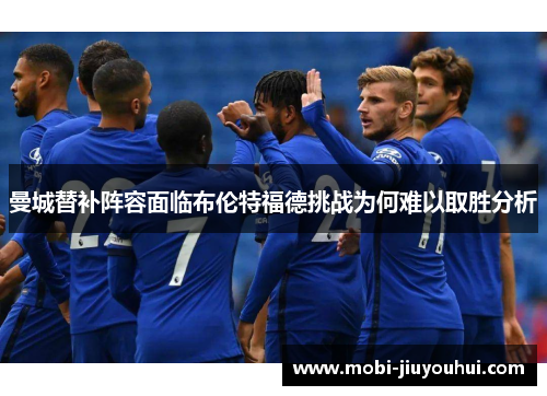 曼城替补阵容面临布伦特福德挑战为何难以取胜分析 曼城替补阵容面临布伦特福德挑战为何难以取胜分析