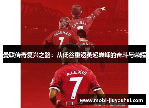 曼联传奇复兴之路:从低谷重返英超巅峰的奋斗与荣耀 曼联传奇复兴之路:从低谷重返英超巅峰的奋斗与荣耀