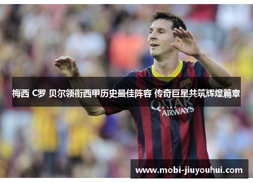 梅西 C罗 贝尔领衔西甲历史最佳阵容 传奇巨星共筑辉煌篇章 梅西 C罗 贝尔领衔西甲历史最佳阵容 传奇巨星共筑辉煌篇章