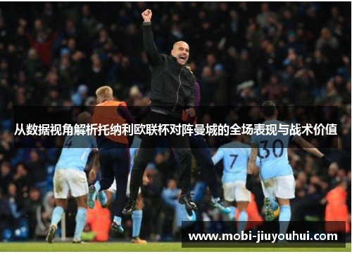 从数据视角解析托纳利欧联杯对阵曼城的全场表现与战术价值 从数据视角解析托纳利欧联杯对阵曼城的全场表现与战术价值
