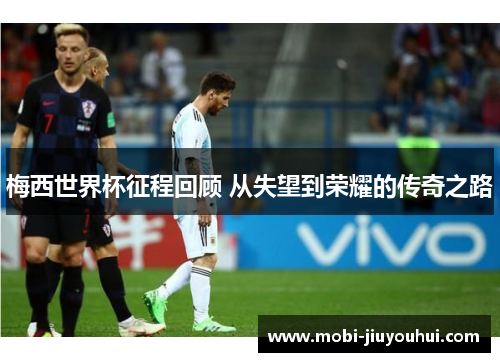 梅西世界杯征程回顾 从失望到荣耀的传奇之路