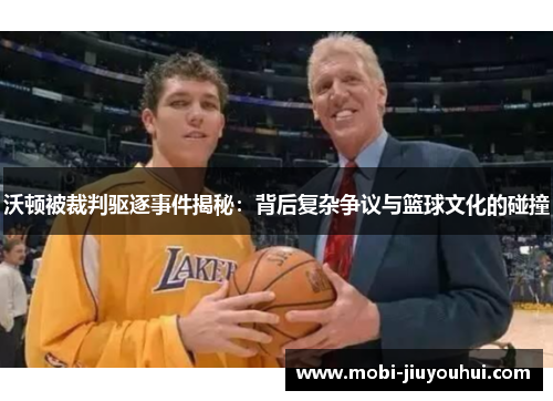 沃顿被裁判驱逐事件揭秘：背后复杂争议与篮球文化的碰撞