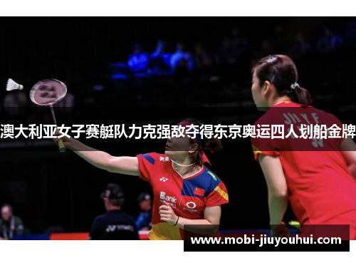 澳大利亚女子赛艇队力克强敌夺得东京奥运四人划船金牌 澳大利亚女子赛艇队力克强敌夺得东京奥运四人划船金牌