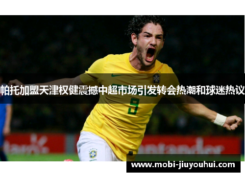 帕托加盟天津权健震撼中超市场引发转会热潮和球迷热议 帕托加盟天津权健震撼中超市场引发转会热潮和球迷热议