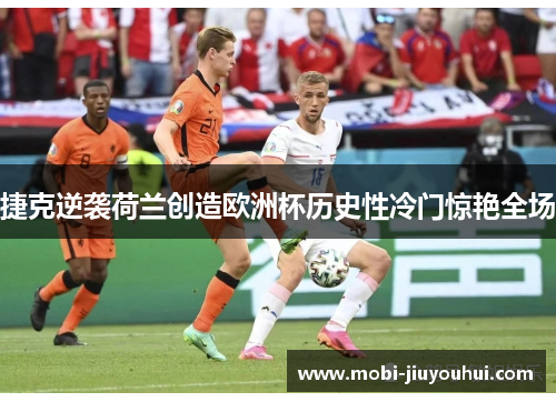 捷克逆袭荷兰创造欧洲杯历史性冷门惊艳全场