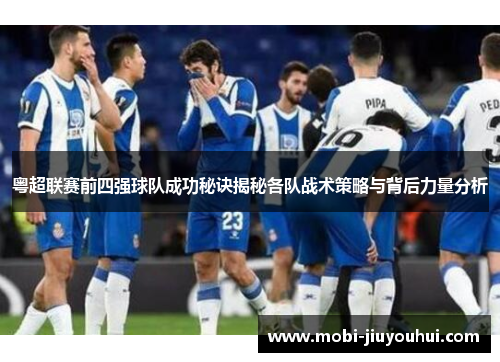 粤超联赛前四强球队成功秘诀揭秘各队战术策略与背后力量分析 粤超联赛前四强球队成功秘诀揭秘各队战术策略与背后力量分析