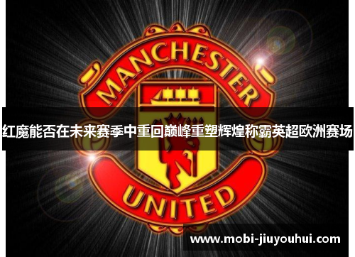 红魔能否在未来赛季中重回巅峰重塑辉煌称霸英超欧洲赛场