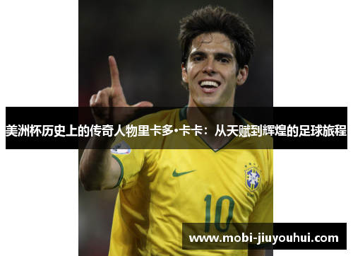 美洲杯历史上的传奇人物里卡多·卡卡：从天赋到辉煌的足球旅程