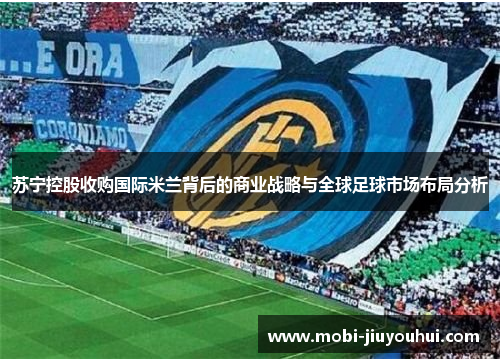 苏宁控股收购国际米兰背后的商业战略与全球足球市场布局分析