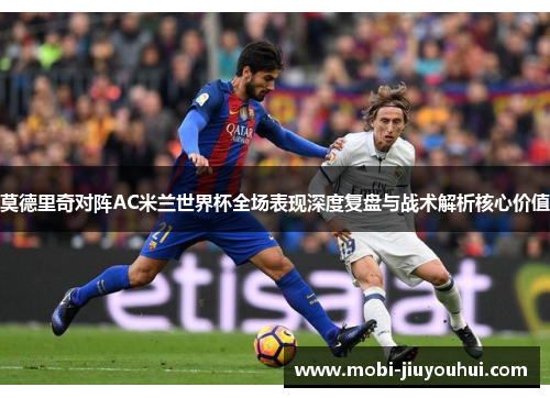 莫德里奇对阵AC米兰世界杯全场表现深度复盘与战术解析核心价值