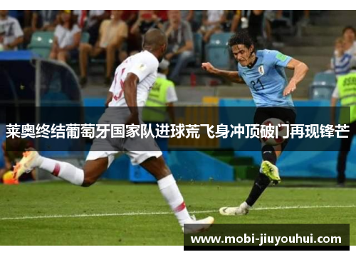 莱奥终结葡萄牙国家队进球荒飞身冲顶破门再现锋芒