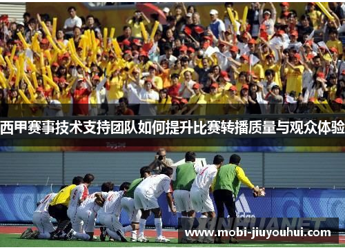 西甲赛事技术支持团队如何提升比赛转播质量与观众体验