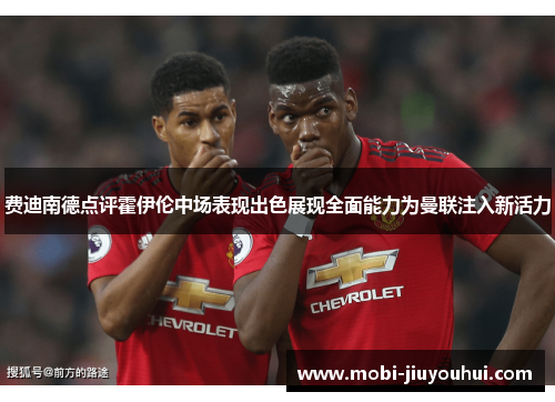 费迪南德点评霍伊伦中场表现出色展现全面能力为曼联注入新活力