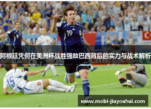 阿根廷凭何在美洲杯战胜强敌巴西背后的实力与战术解析