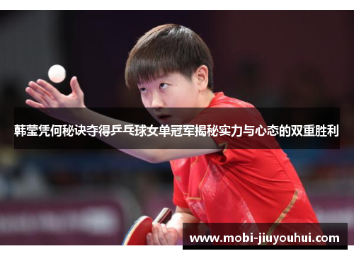 韩莹凭何秘诀夺得乒乓球女单冠军揭秘实力与心态的双重胜利