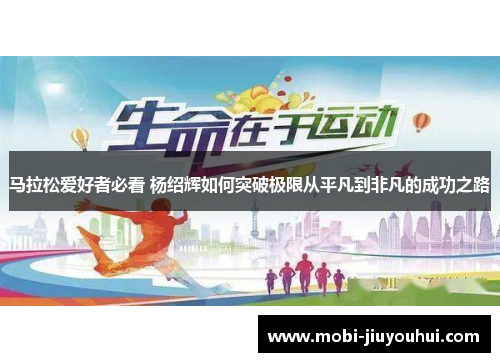 马拉松爱好者必看 杨绍辉如何突破极限从平凡到非凡的成功之路 马拉松爱好者必看 杨绍辉如何突破极限从平凡到非凡的成功之路