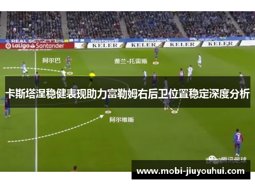 卡斯塔涅稳健表现助力富勒姆右后卫位置稳定深度分析