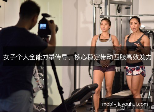 女子个人全能力量传导，核心稳定带动四肢高效发力