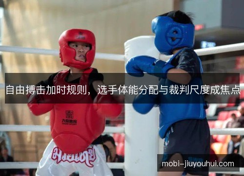自由搏击加时规则，选手体能分配与裁判尺度成焦点