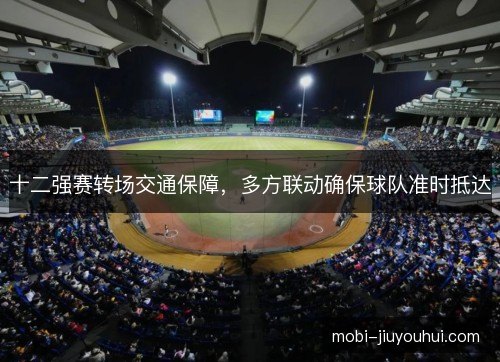 十二强赛转场交通保障，多方联动确保球队准时抵达