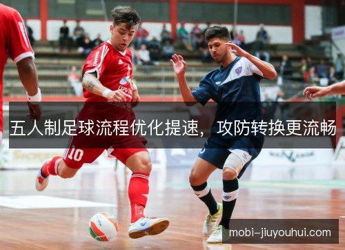 五人制足球流程优化提速，攻防转换更流畅