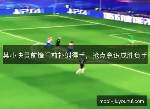 某小快灵前锋门前补射得手，抢点意识成胜负手