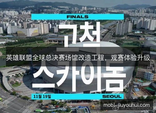 英雄联盟全球总决赛场馆改造工程，观赛体验升级